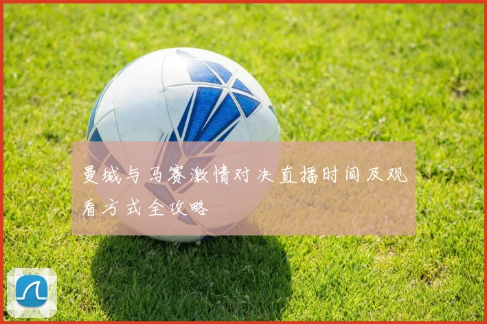 曼城与马赛激情对决直播时间及观看方式全攻略