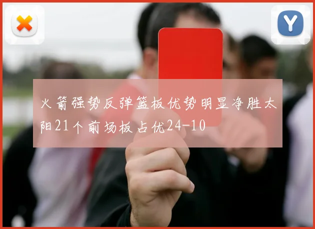火箭强势反弹篮板优势明显净胜太阳21个前场板占优24-10