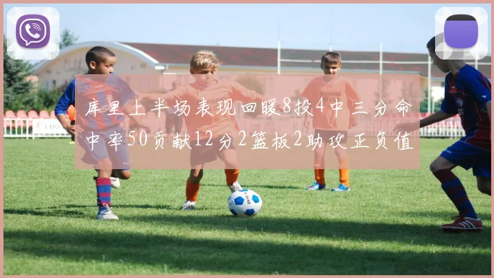 库里上半场表现回暖8投4中三分命中率50贡献12分2篮板2助攻正负值6