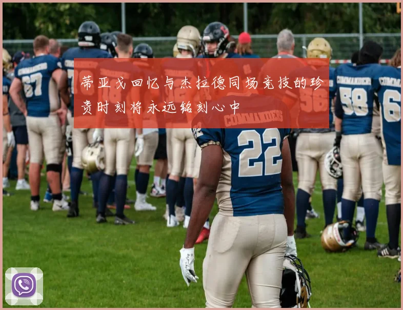 蒂亚戈回忆与杰拉德同场竞技的珍贵时刻将永远铭刻心中