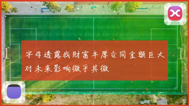 字母透露我财富丰厚合同金额巨大对未来影响微乎其微