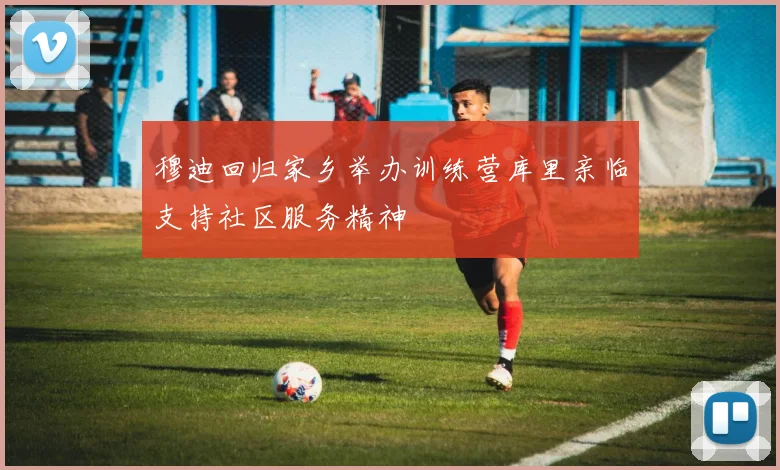穆迪回归家乡举办训练营库里亲临支持社区服务精神